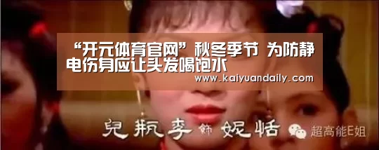“开元体育官网”秋冬季节 为防静电伤身应让头发喝饱水(图3) 开元体育官网直播