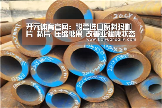 开元体育官网:秘鲁进口原料玛咖片 精片 压缩糖果 改善亚健康状态(图3) 开元体育官网直播
