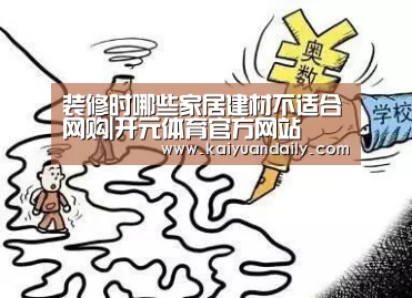 装修时哪些家居建材不适合网购|开元体育官方网站