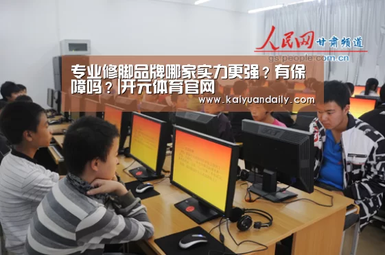 专业修脚品牌哪家实力更强？有保障吗？|开元体育官网
