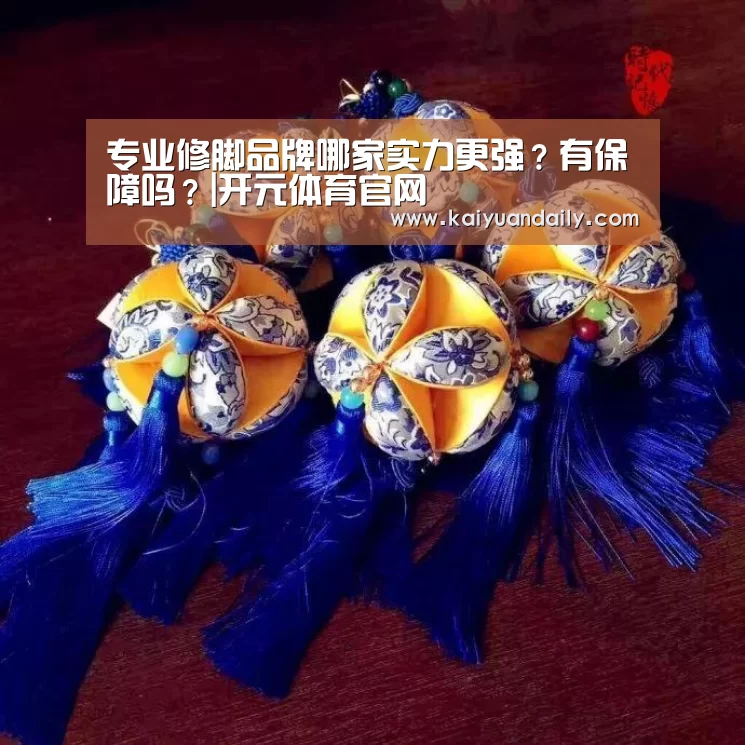 专业修脚品牌哪家实力更强?有保障吗?|开元体育官网(图2) 开元体育官方网站