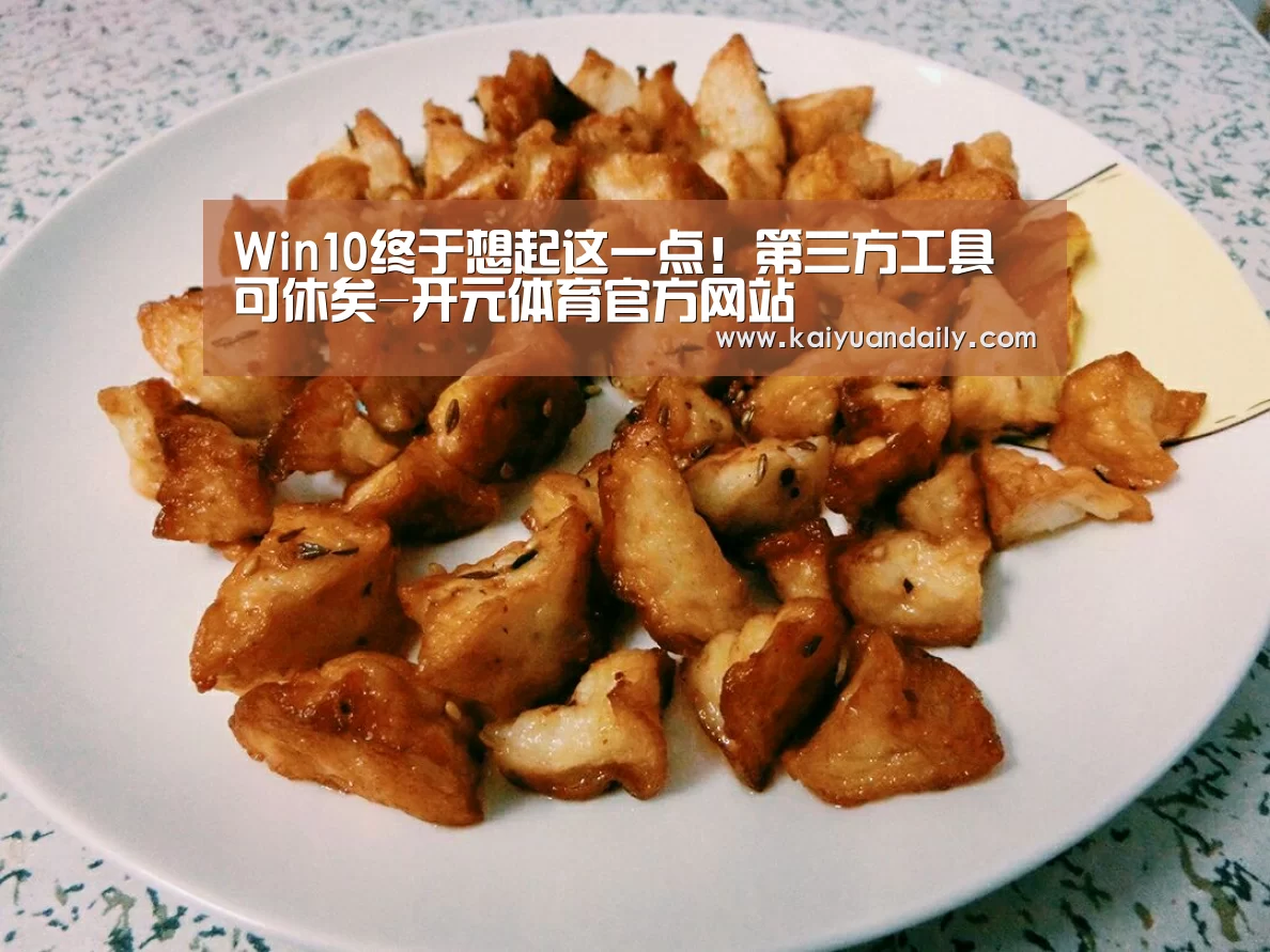Win10终于想起这一点！第三方工具可休矣-开元体育官方网站