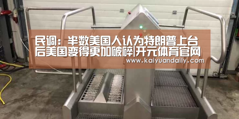 民调:半数美国人认为特朗普上台后美国变得更加破碎|开元体育官网直播(图2) 开元体育官网直播